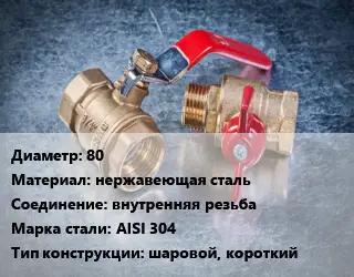 Кран металлический 80 нержавеющая сталь внутренняя резьба Сталь: AISI 304 шаровой, короткий